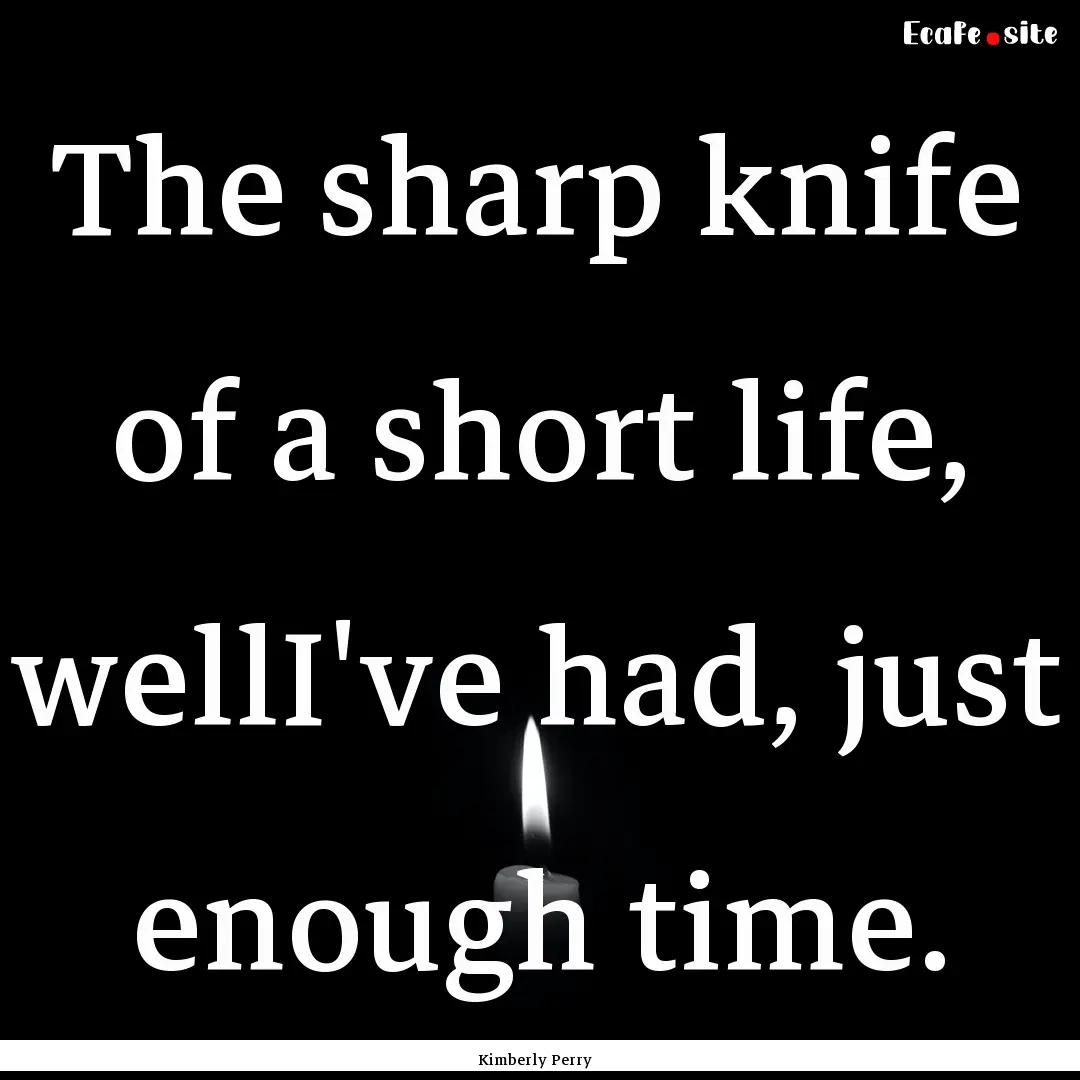 The sharp knife of a short life, wellI've.... : Quote by Kimberly Perry