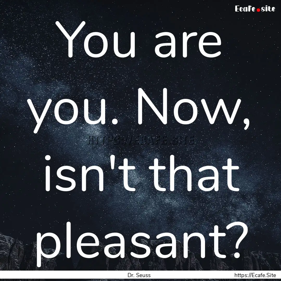 You are you. Now, isn't that pleasant? : Quote by Dr. Seuss