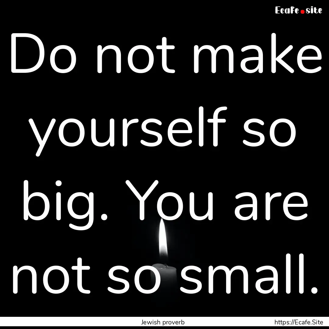 Do not make yourself so big. You are not.... : Quote by Jewish proverb