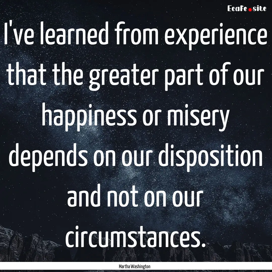 I've learned from experience that the greater.... : Quote by Martha Washington