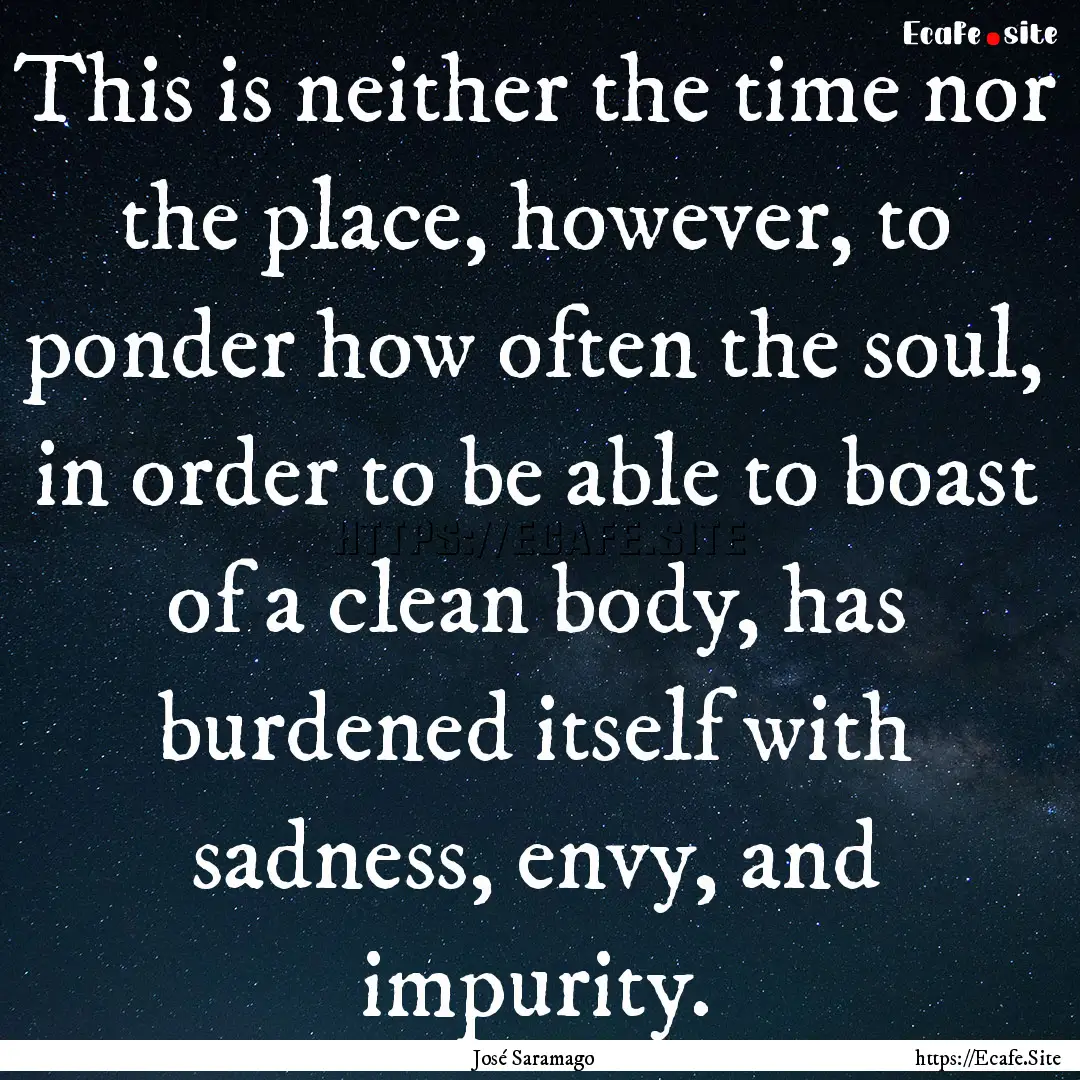 This is neither the time nor the place, however,.... : Quote by José Saramago