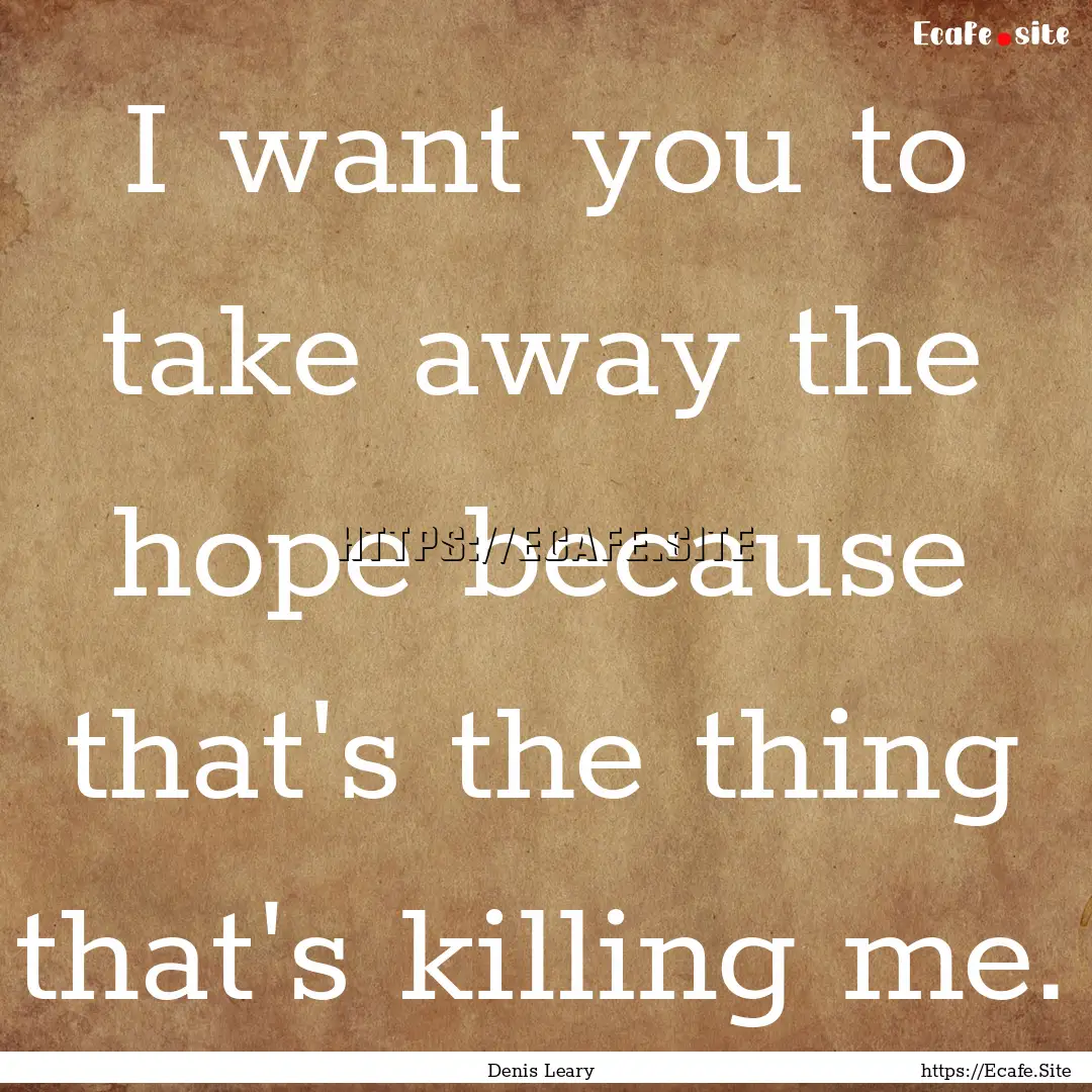 I want you to take away the hope because.... : Quote by Denis Leary