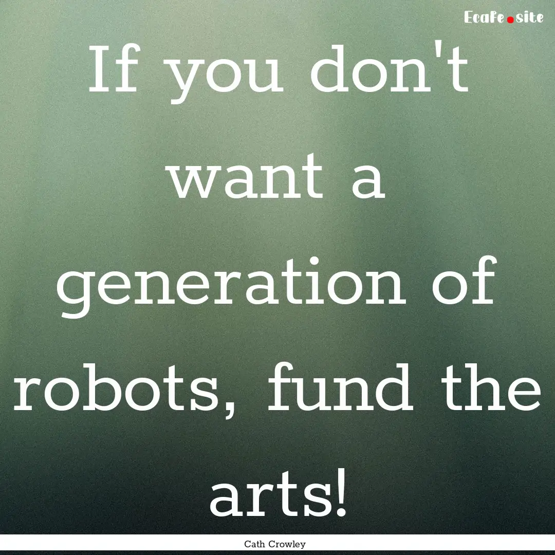 If you don't want a generation of robots,.... : Quote by Cath Crowley