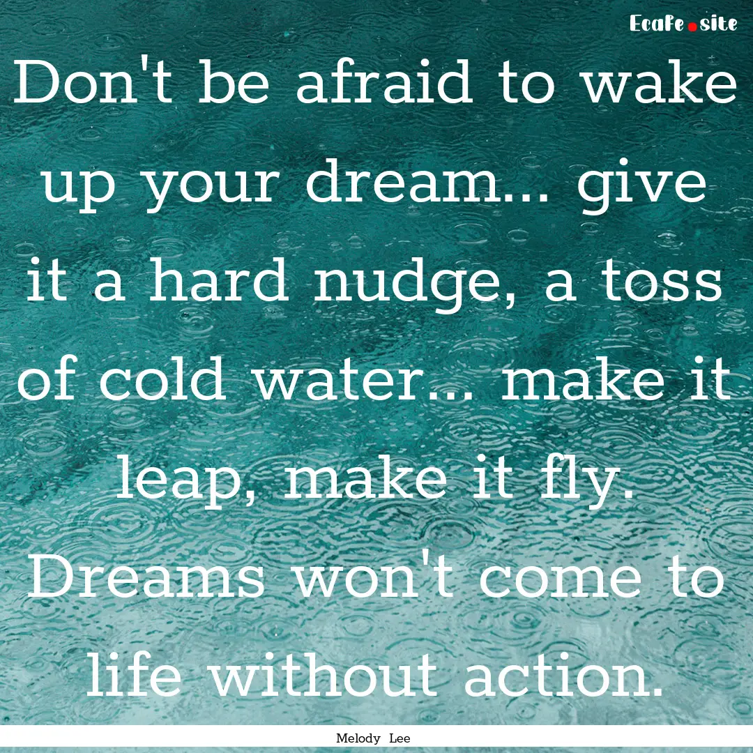 Don't be afraid to wake up your dream....... : Quote by Melody Lee