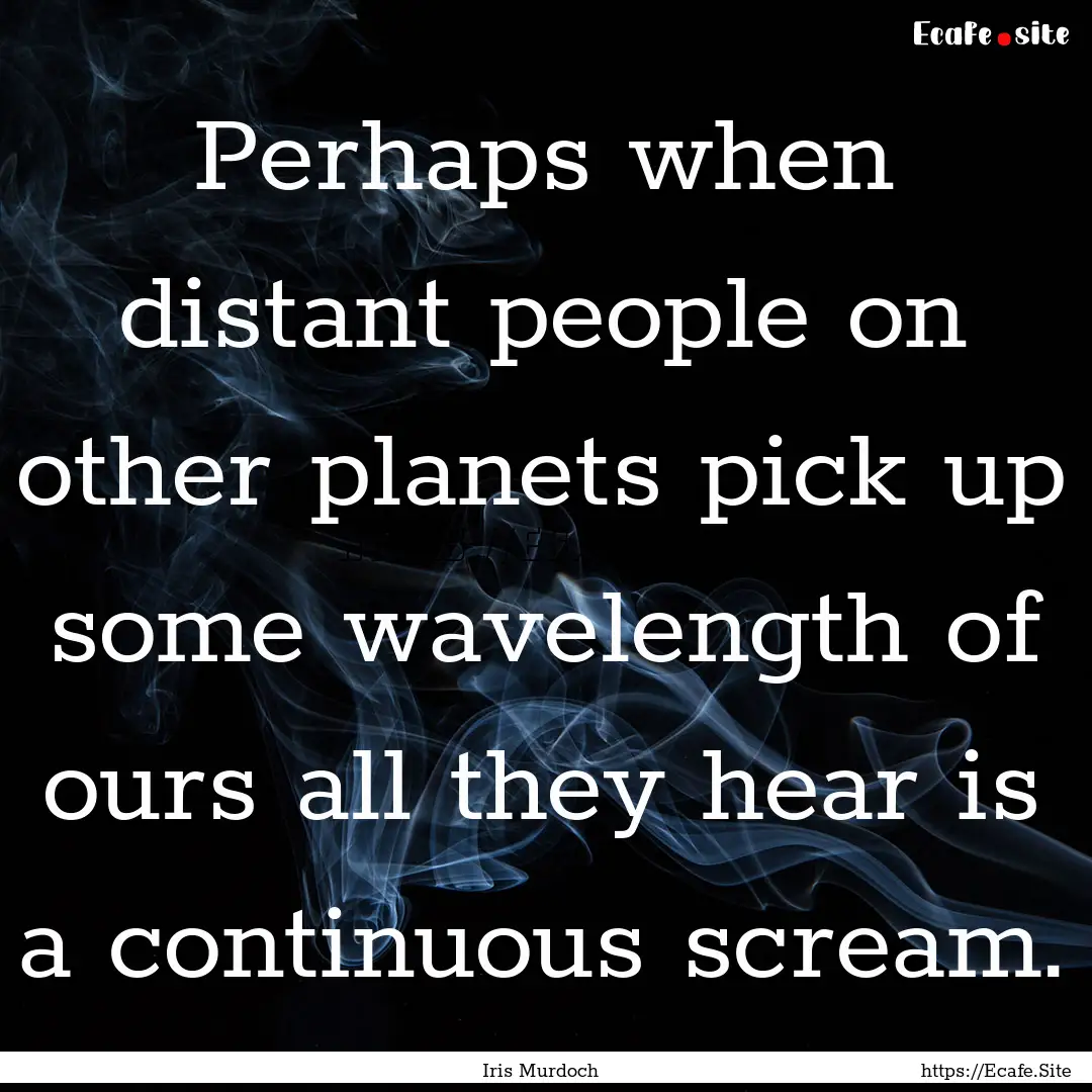 Perhaps when distant people on other planets.... : Quote by Iris Murdoch