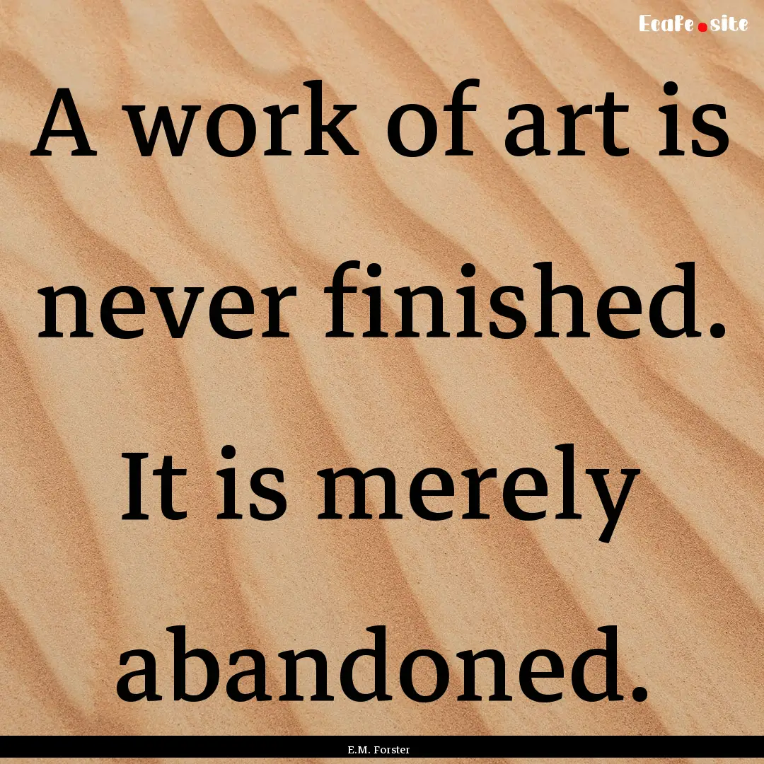 A work of art is never finished. It is merely.... : Quote by E.M. Forster