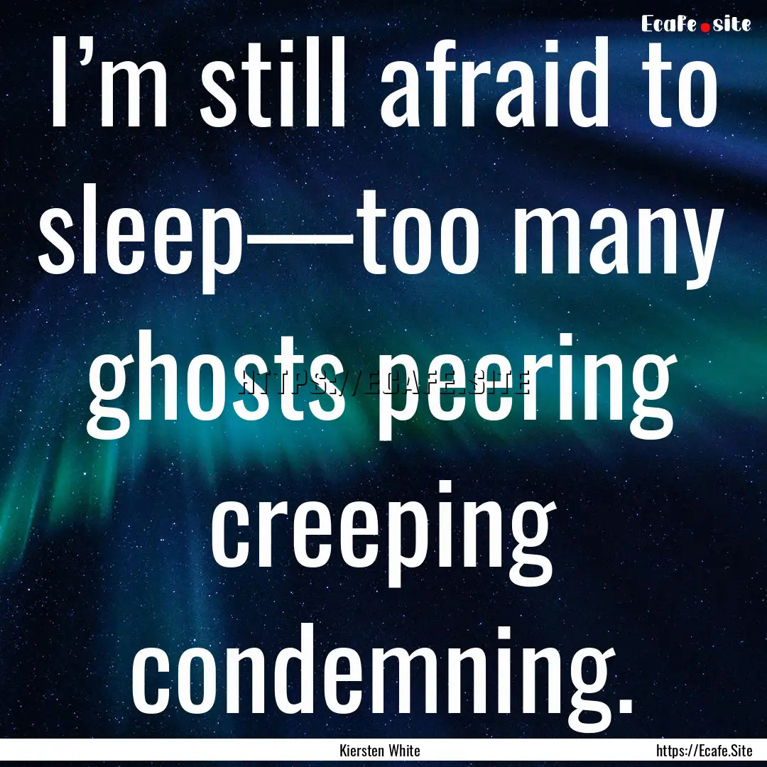 I’m still afraid to sleep—too many ghosts.... : Quote by Kiersten White