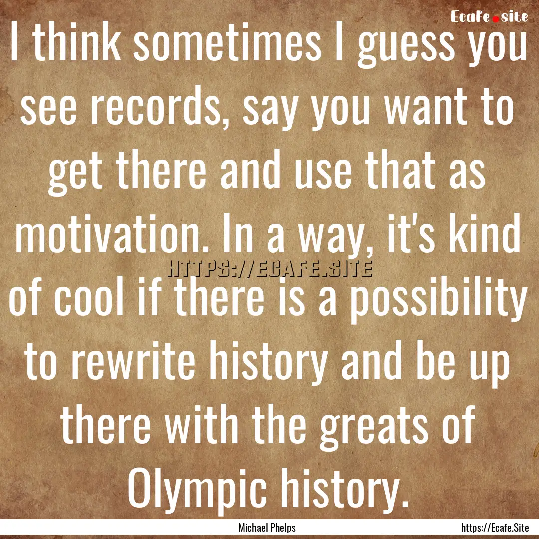 I think sometimes I guess you see records,.... : Quote by Michael Phelps