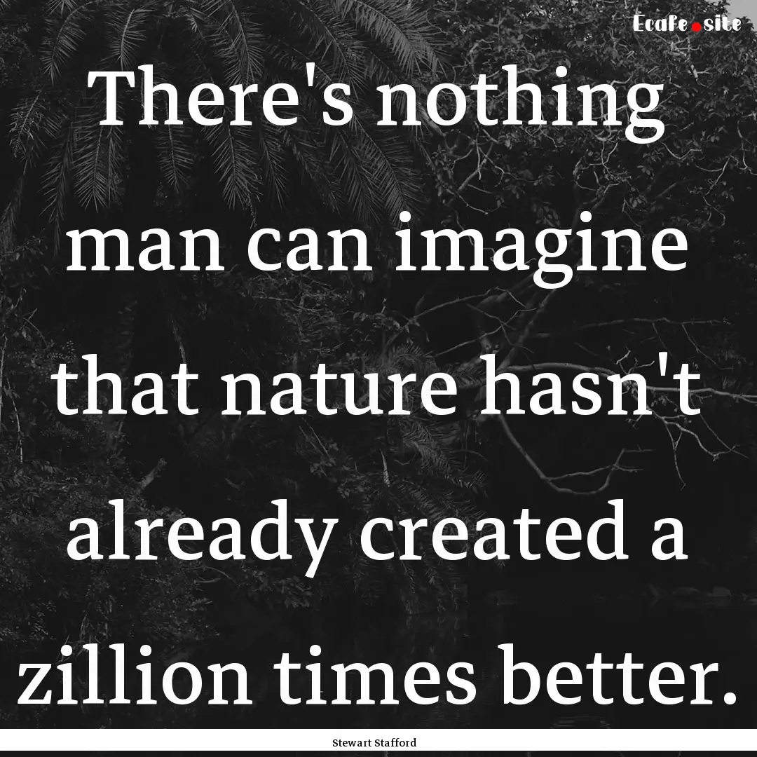 There's nothing man can imagine that nature.... : Quote by Stewart Stafford