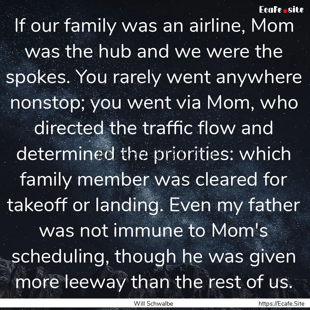 If our family was an airline, Mom was the.... : Quote by Will Schwalbe