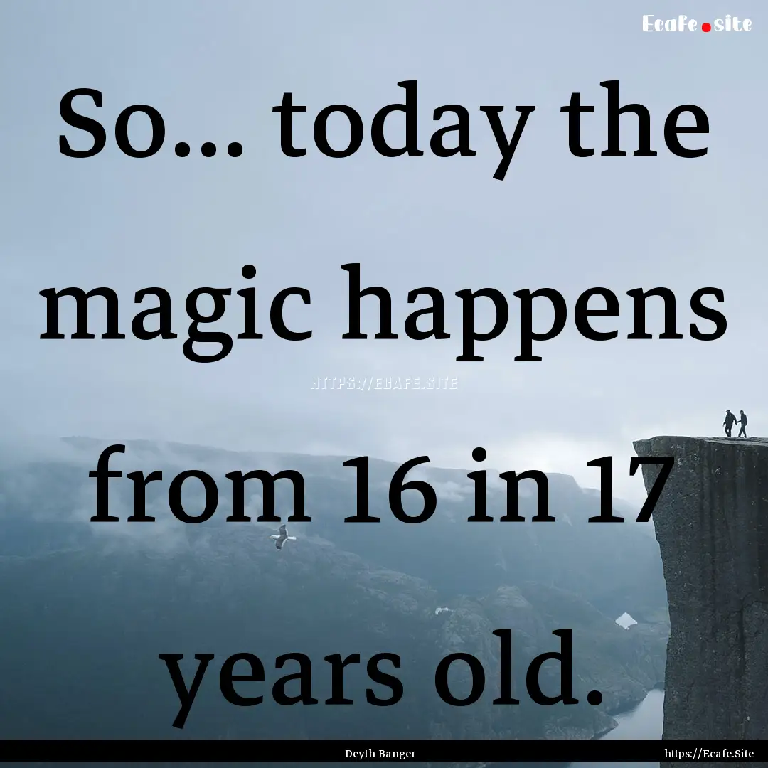 So... today the magic happens from 16 in.... : Quote by Deyth Banger