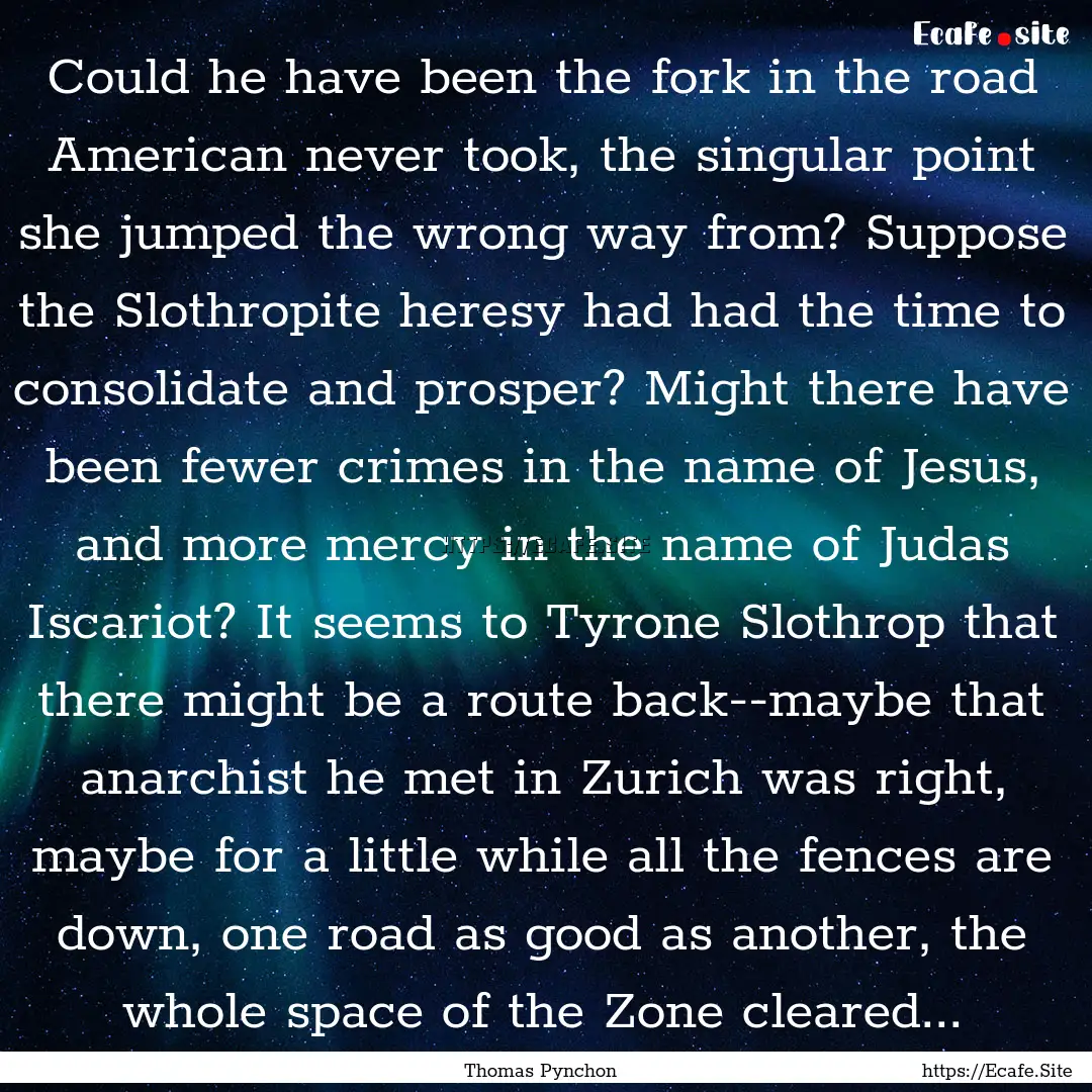 Could he have been the fork in the road American.... : Quote by Thomas Pynchon