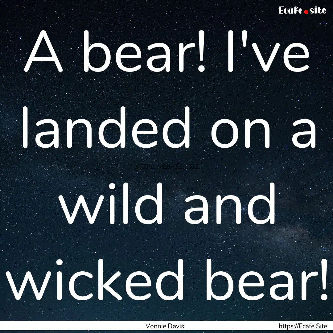 A bear! I've landed on a wild and wicked.... : Quote by Vonnie Davis