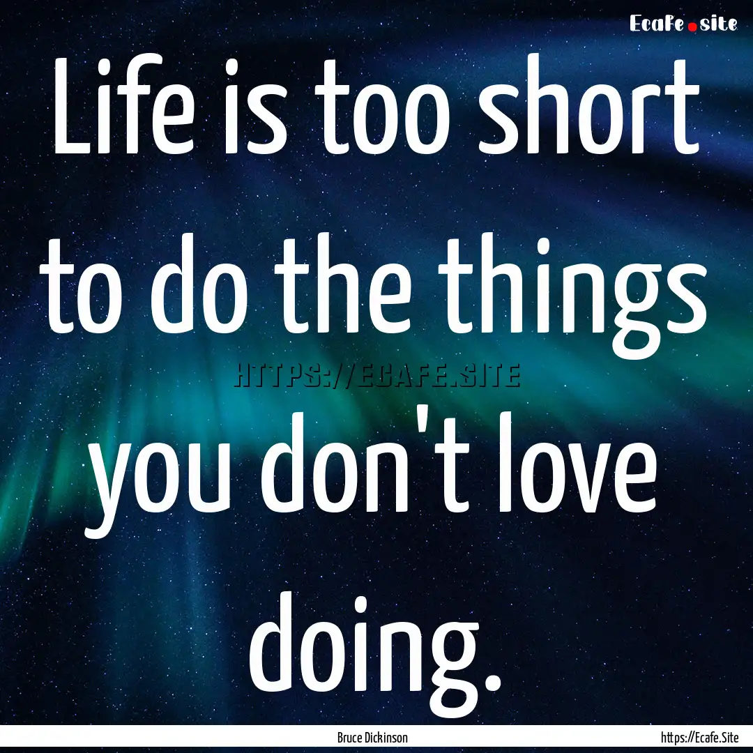 Life is too short to do the things you don't.... : Quote by Bruce Dickinson