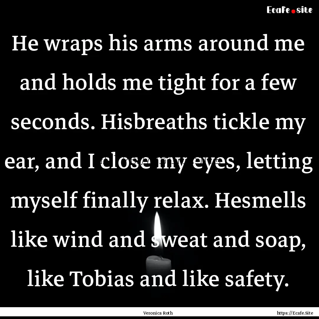 He wraps his arms around me and holds me.... : Quote by Veronica Roth