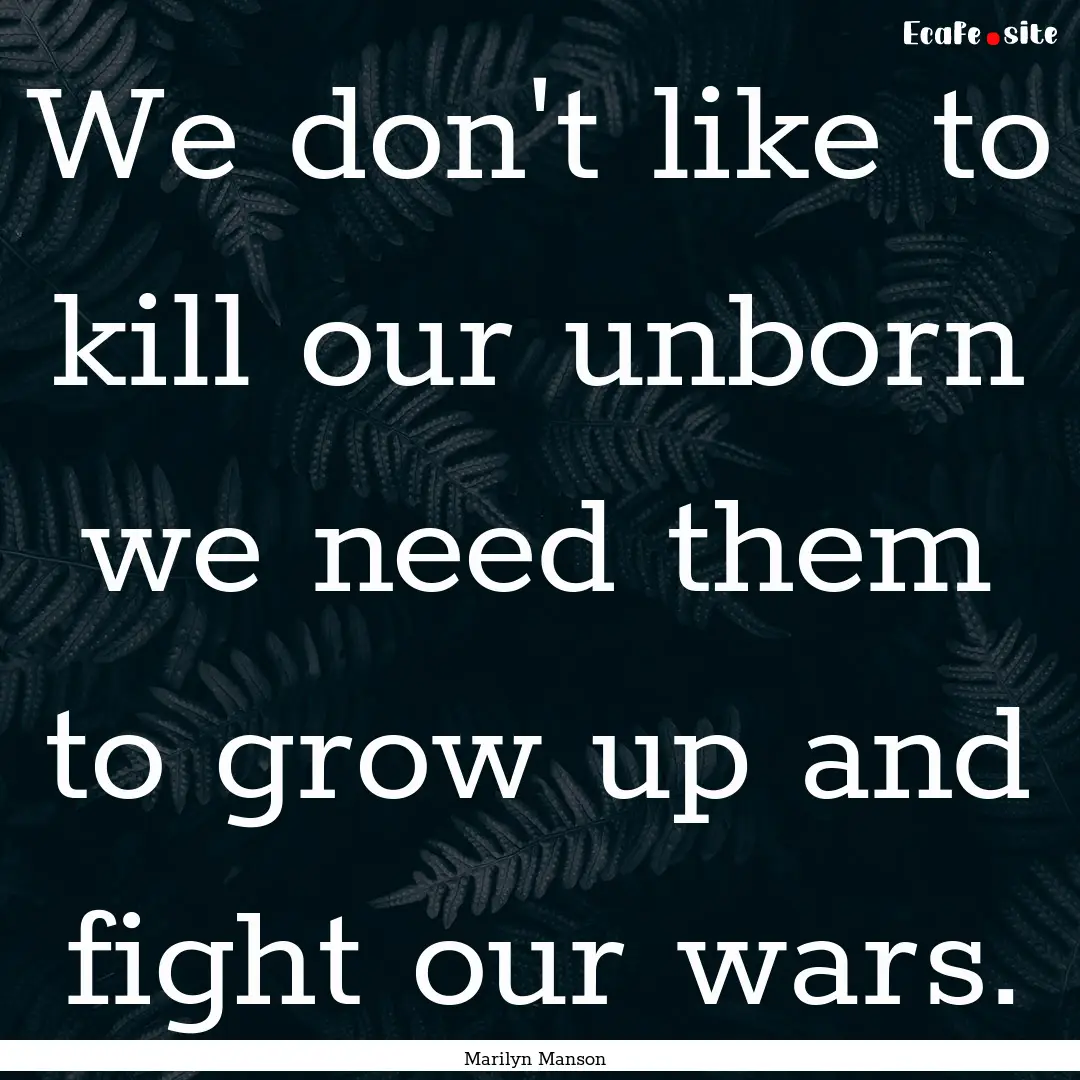 We don't like to kill our unborn we need.... : Quote by Marilyn Manson