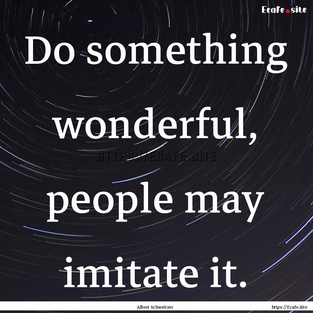 Do something wonderful, people may imitate.... : Quote by Albert Schweitzer