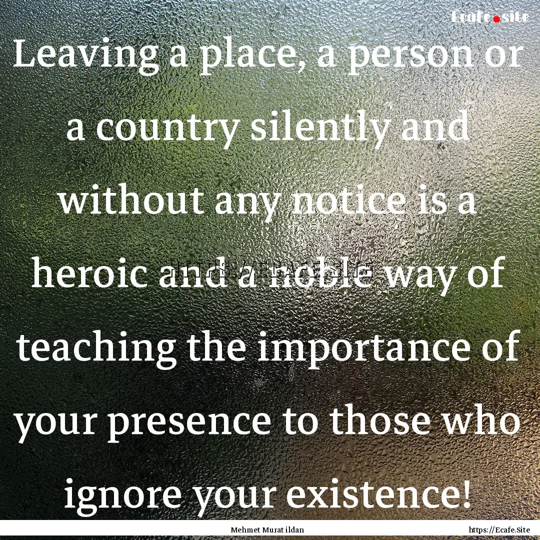 Leaving a place, a person or a country silently.... : Quote by Mehmet Murat ildan