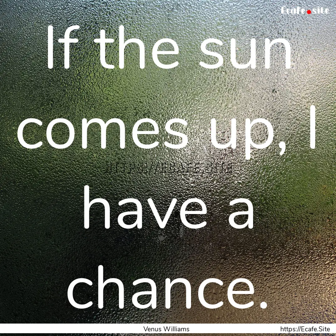 If the sun comes up, I have a chance. : Quote by Venus Williams