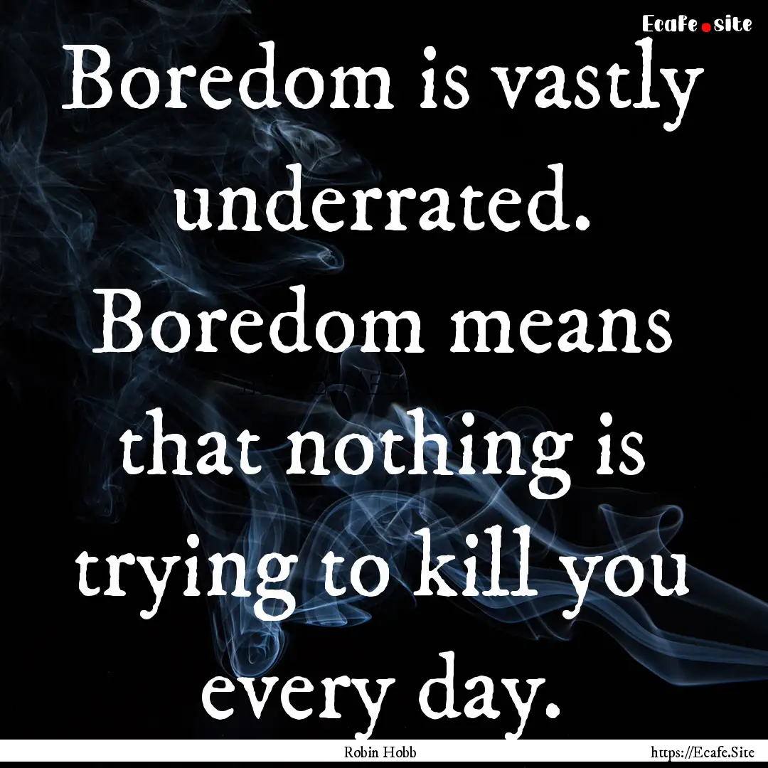 Boredom is vastly underrated. Boredom means.... : Quote by Robin Hobb