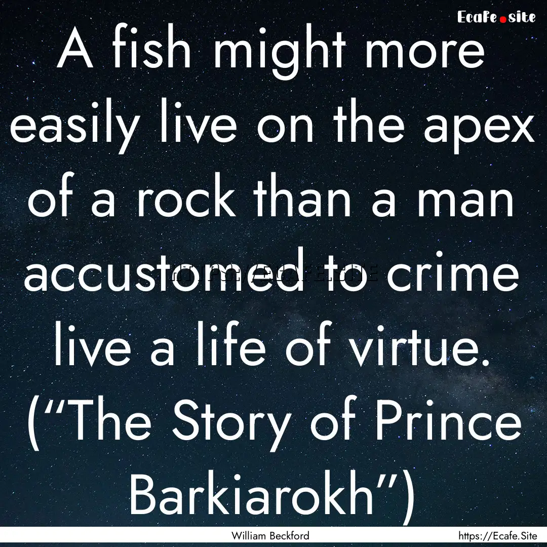 A fish might more easily live on the apex.... : Quote by William Beckford