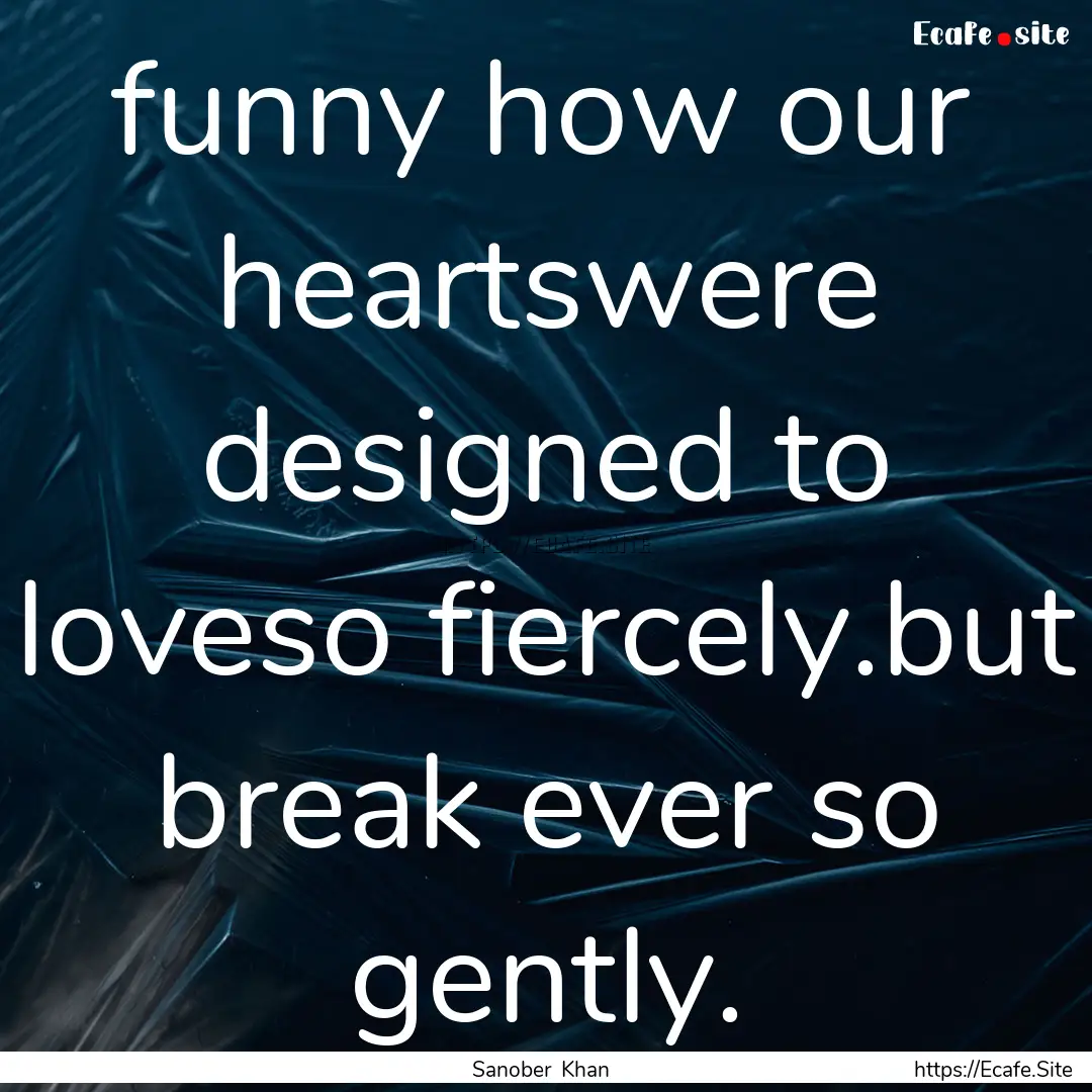 funny how our heartswere designed to loveso.... : Quote by Sanober Khan