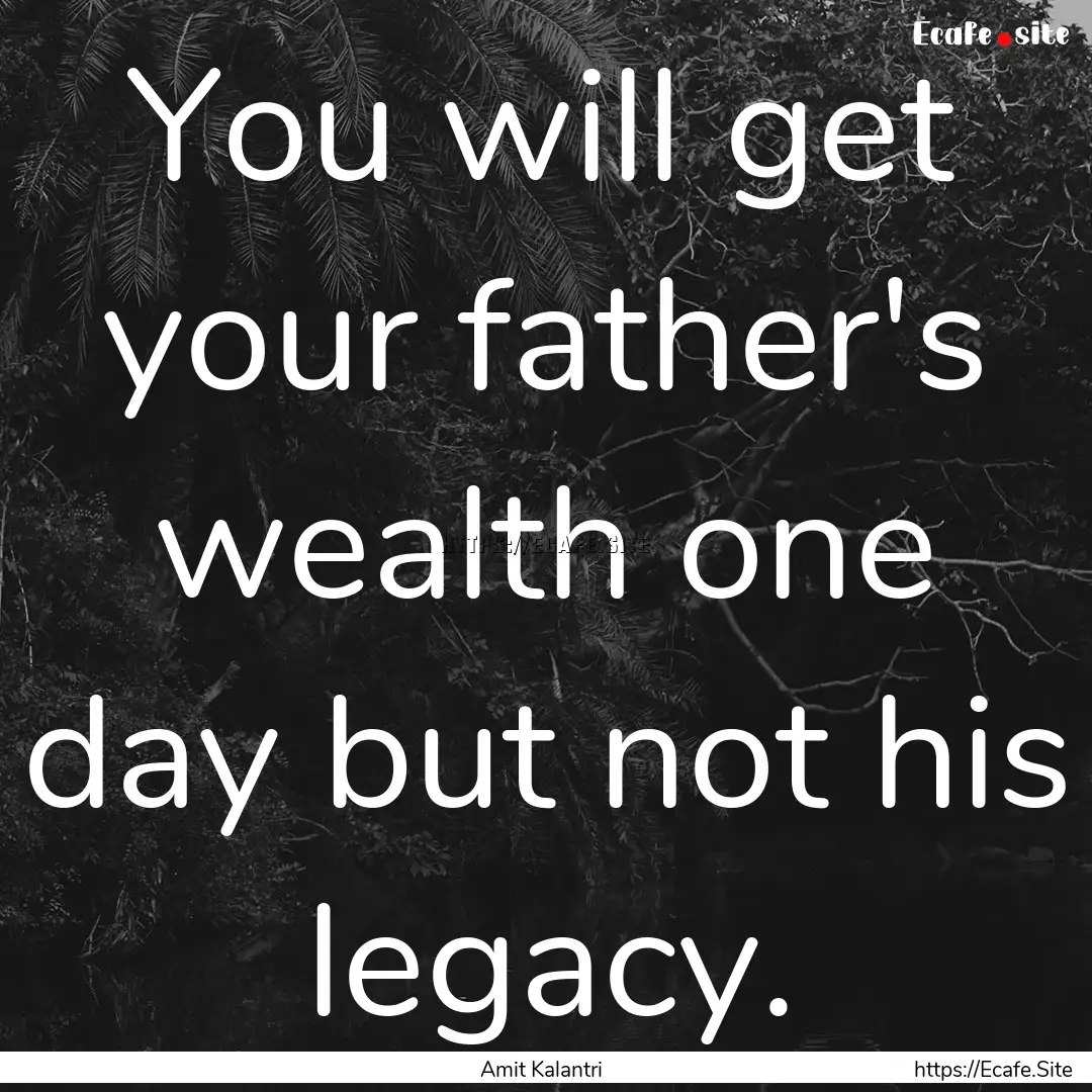 You will get your father's wealth one day.... : Quote by Amit Kalantri