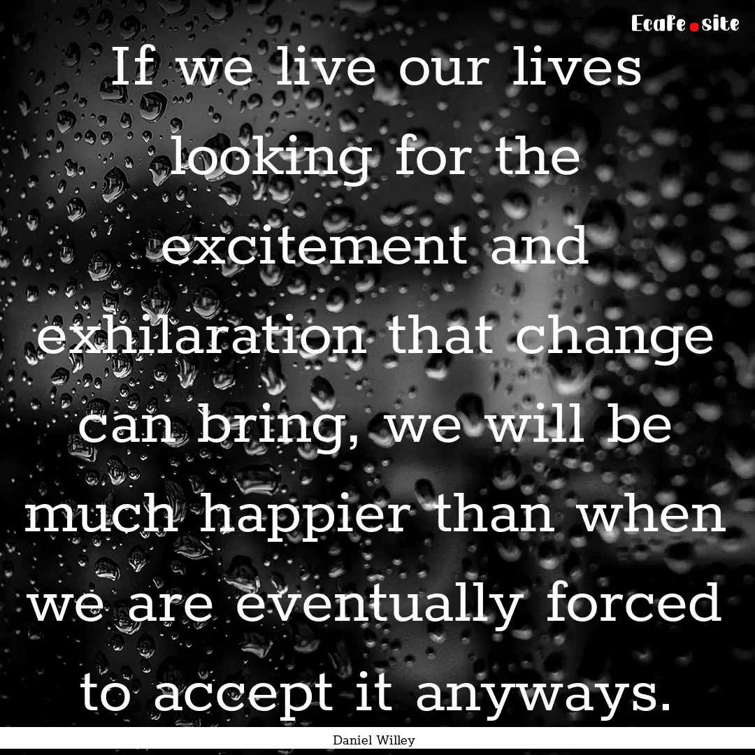 If we live our lives looking for the excitement.... : Quote by Daniel Willey