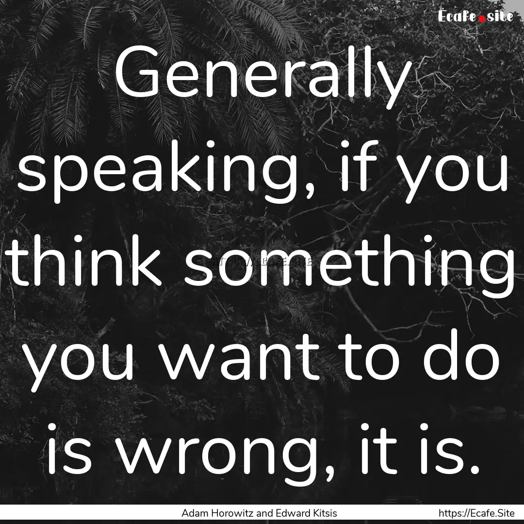 Generally speaking, if you think something.... : Quote by Adam Horowitz and Edward Kitsis