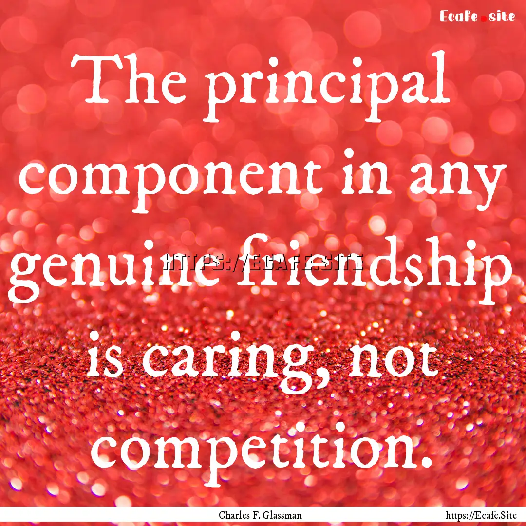 The principal component in any genuine friendship.... : Quote by Charles F. Glassman