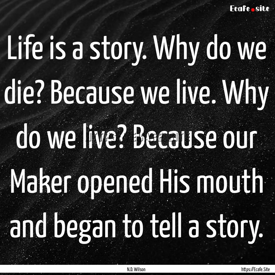 Life is a story. Why do we die? Because we.... : Quote by N.D. Wilson