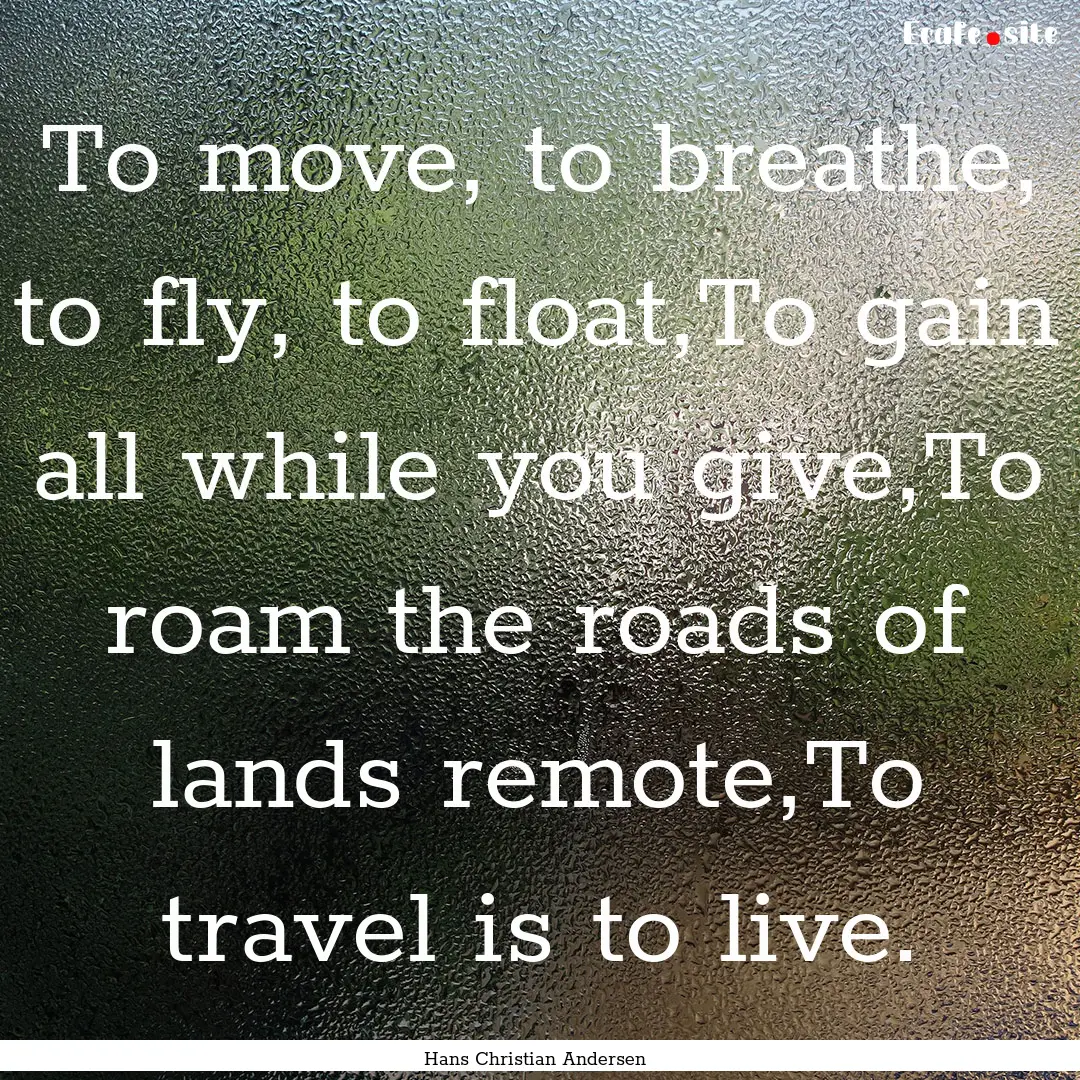 To move, to breathe, to fly, to float,To.... : Quote by Hans Christian Andersen