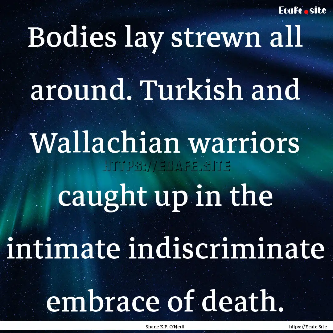 Bodies lay strewn all around. Turkish and.... : Quote by Shane K.P. O'Neill