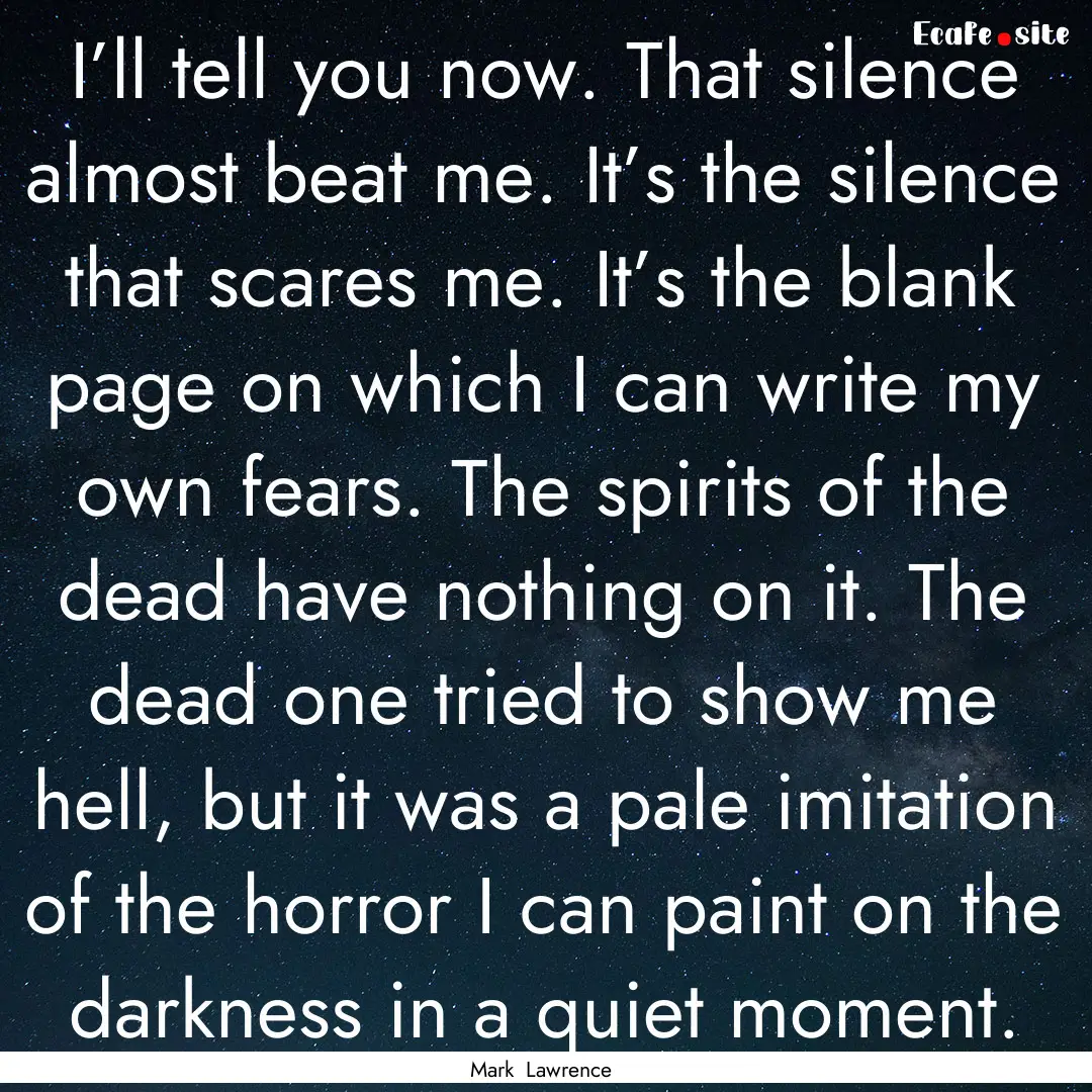 I’ll tell you now. That silence almost.... : Quote by Mark Lawrence