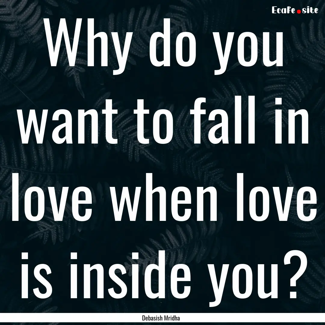 Why do you want to fall in love when love.... : Quote by Debasish Mridha