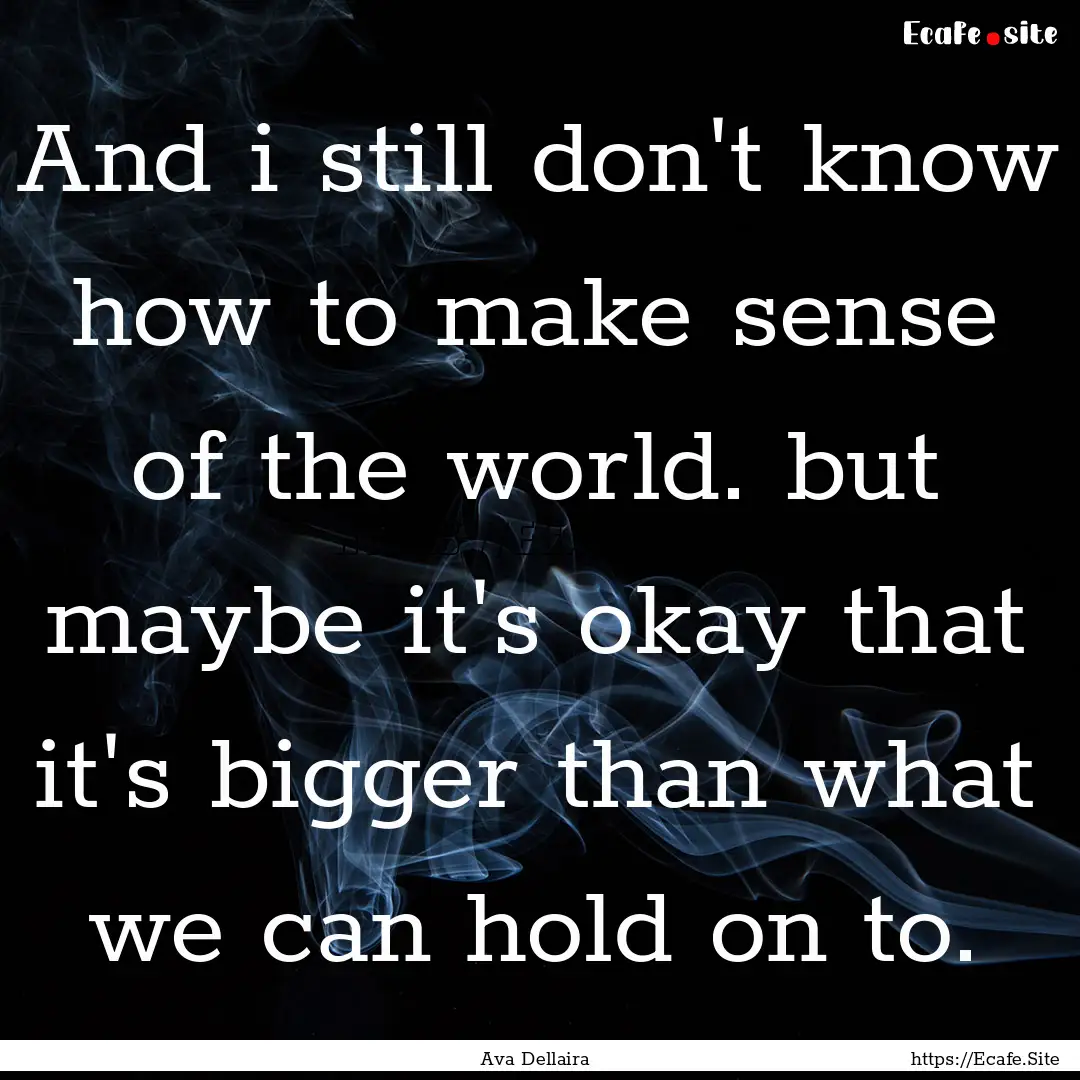 And i still don't know how to make sense.... : Quote by Ava Dellaira