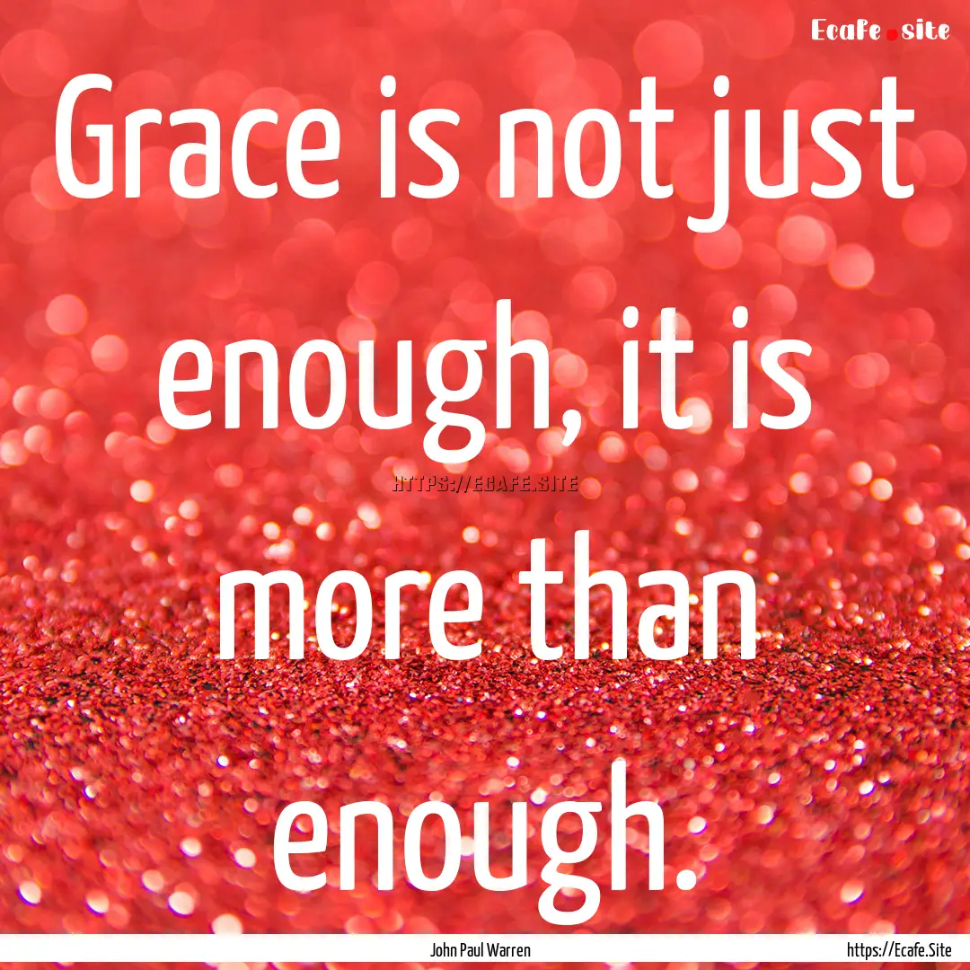 Grace is not just enough, it is more than.... : Quote by John Paul Warren