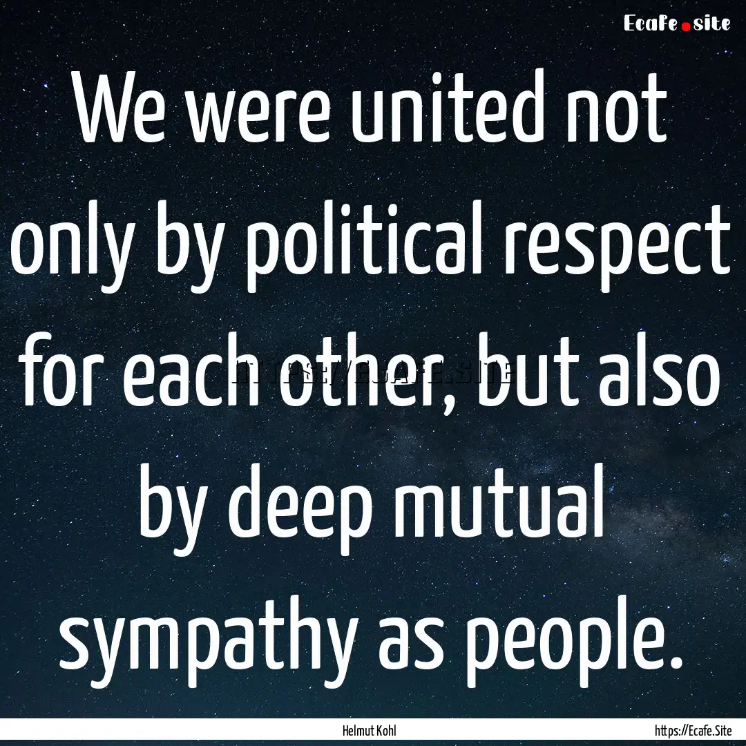 We were united not only by political respect.... : Quote by Helmut Kohl