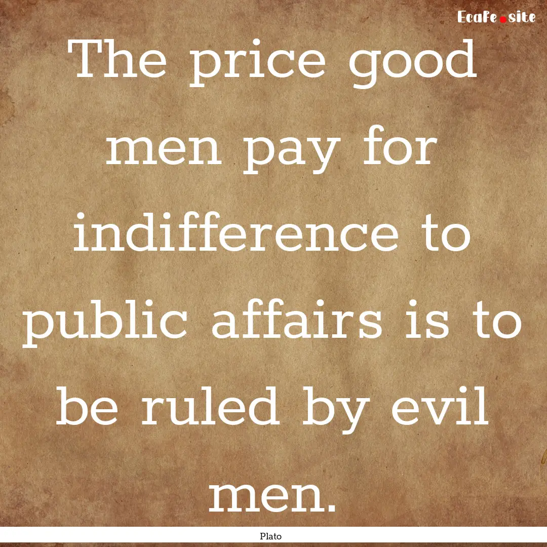 The price good men pay for indifference to.... : Quote by Plato