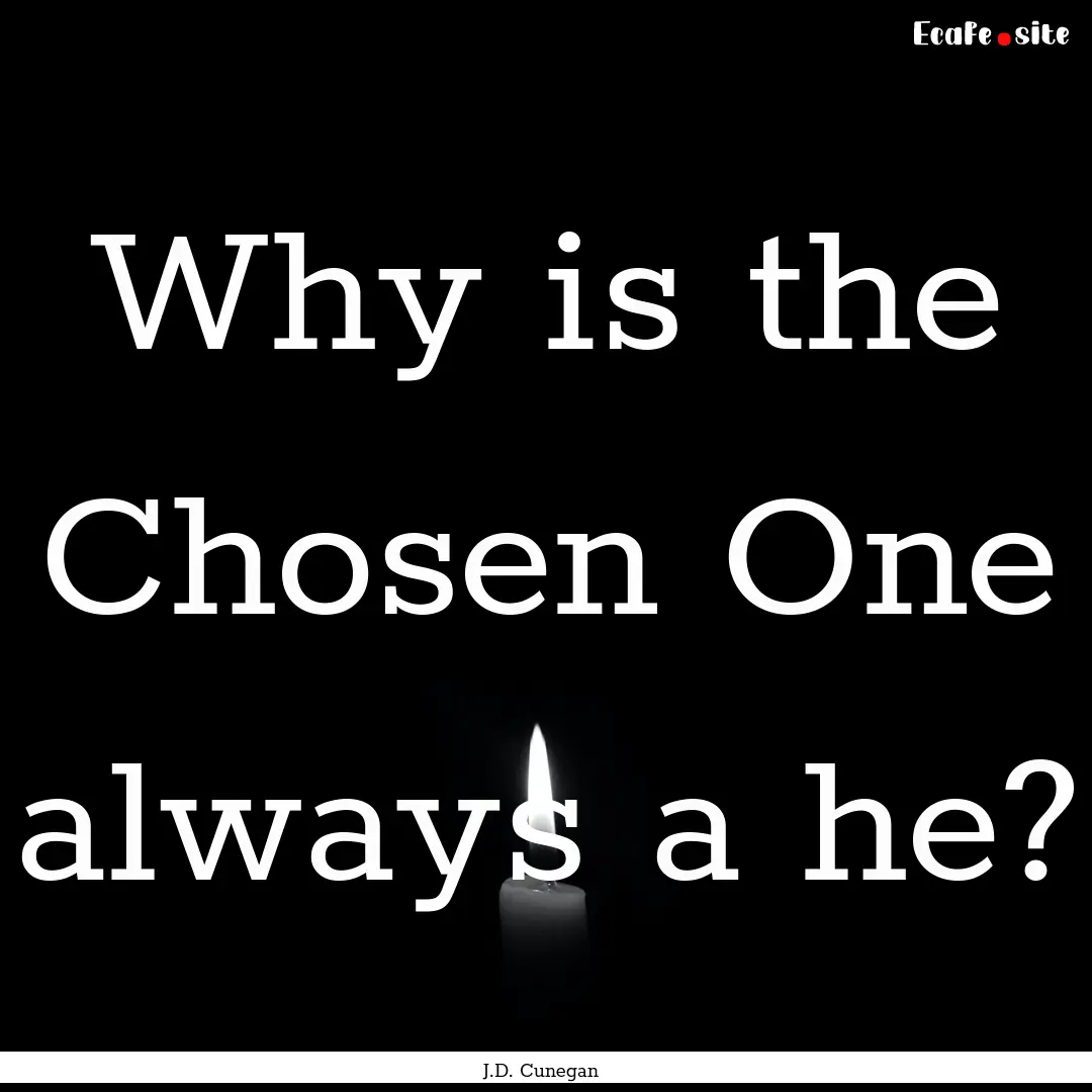 Why is the Chosen One always a he? : Quote by J.D. Cunegan