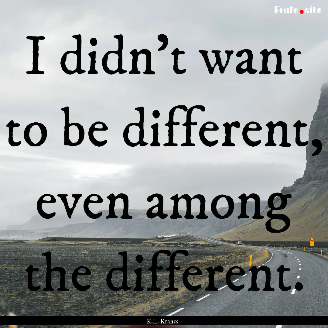 I didn't want to be different, even among.... : Quote by K.L. Kranes