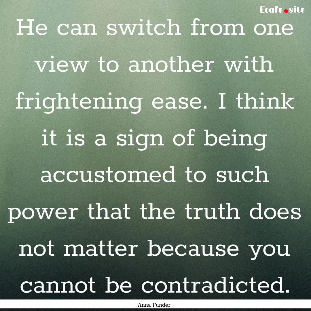 He can switch from one view to another with.... : Quote by Anna Funder