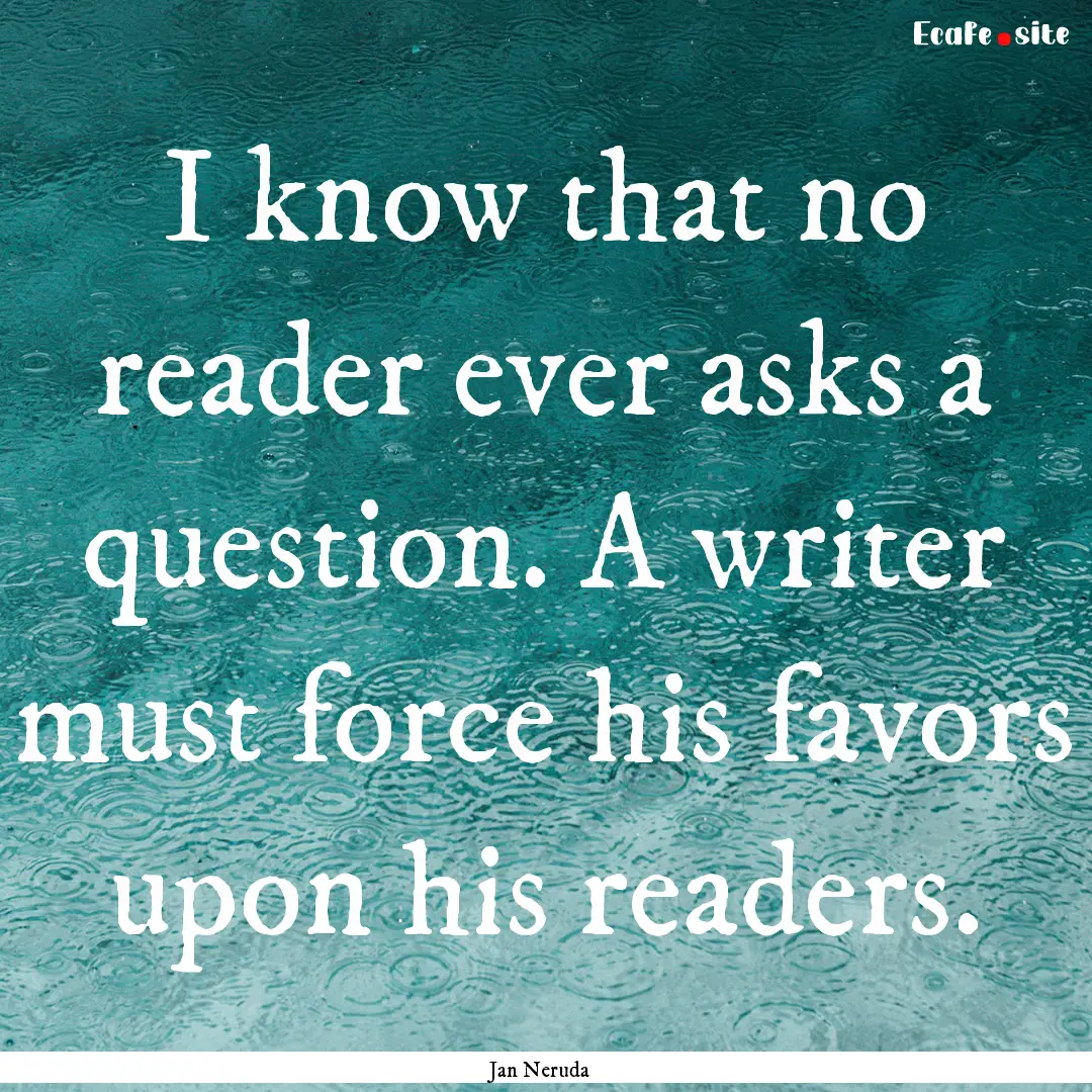 I know that no reader ever asks a question..... : Quote by Jan Neruda