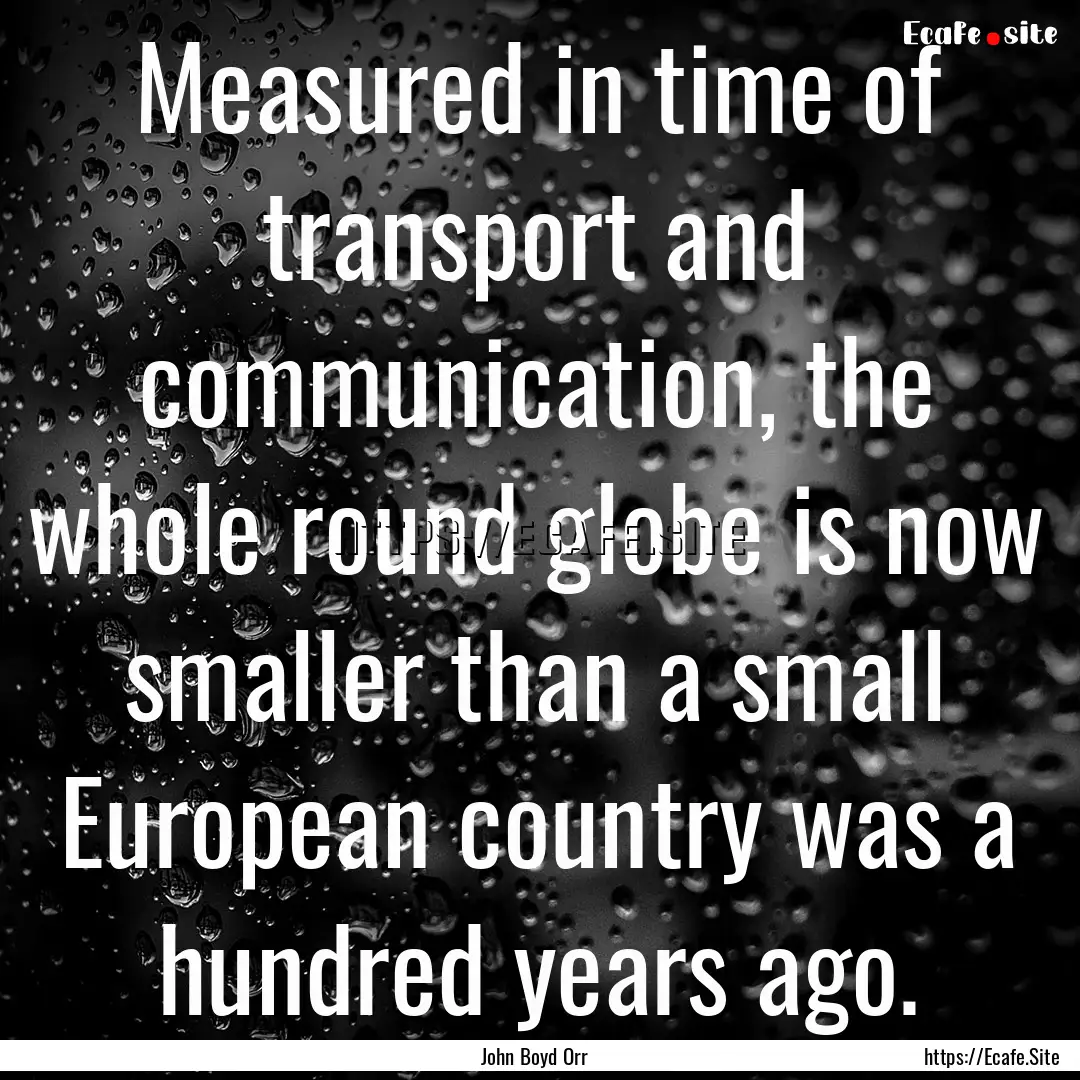 Measured in time of transport and communication,.... : Quote by John Boyd Orr