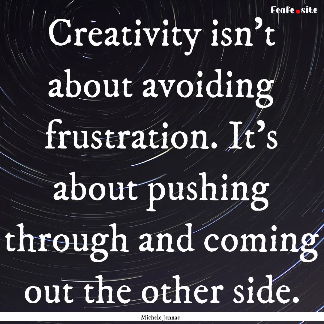 Creativity isn't about avoiding frustration..... : Quote by Michele Jennae