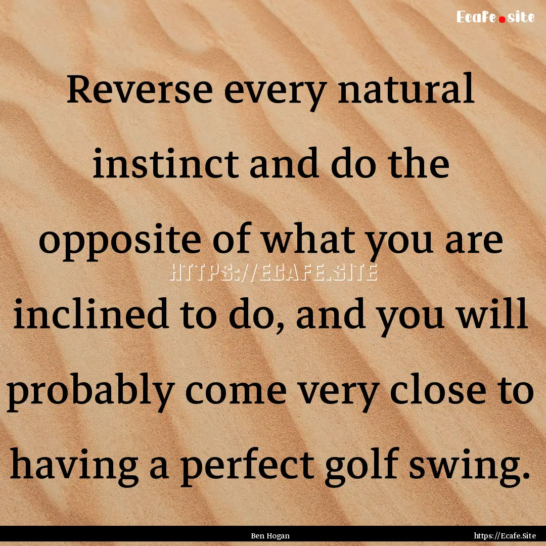 Reverse every natural instinct and do the.... : Quote by Ben Hogan