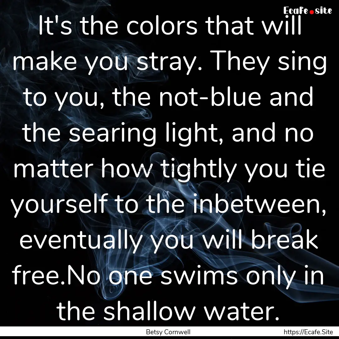 It's the colors that will make you stray..... : Quote by Betsy Cornwell