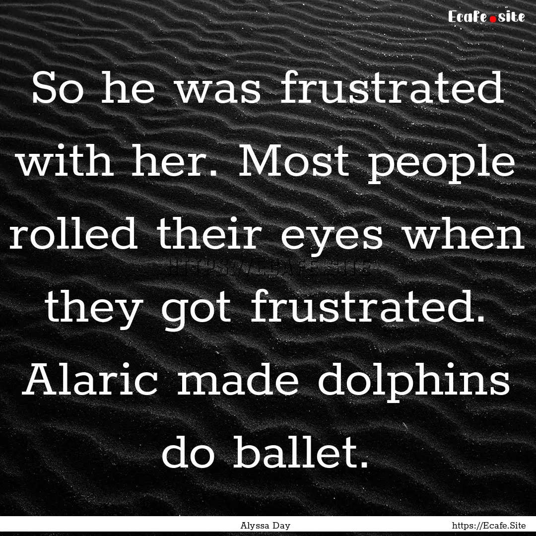 So he was frustrated with her. Most people.... : Quote by Alyssa Day