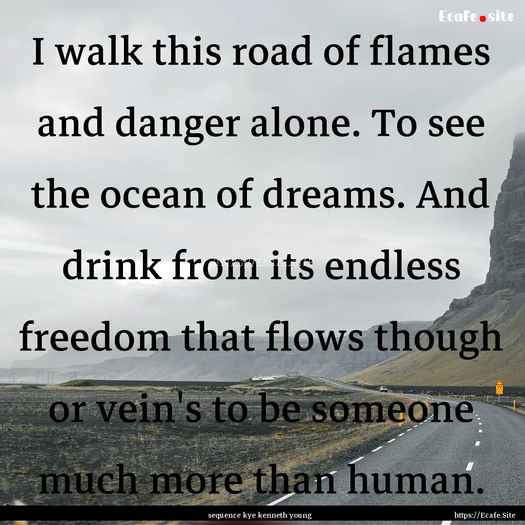 I walk this road of flames and danger alone..... : Quote by sequence kye kenneth young