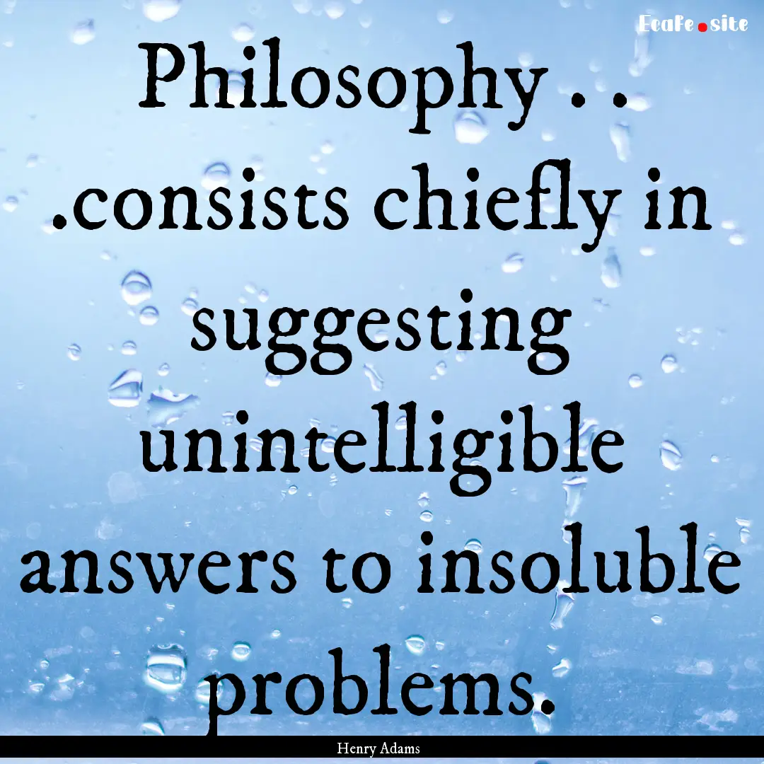 Philosophy . . .consists chiefly in suggesting.... : Quote by Henry Adams